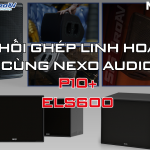 BỘ DÀN NEXO P10 & SUB ELS600 CHÍNH HÃNG TẠI SIS PROAV