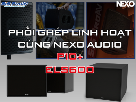 BỘ DÀN NEXO P10 & SUB ELS600 CHÍNH HÃNG TẠI SIS PROAV